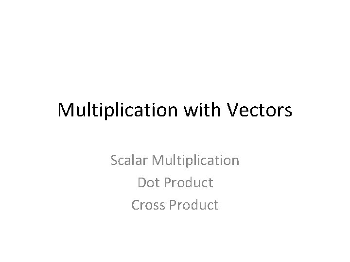 Multiplication with Vectors Scalar Multiplication Dot Product Cross Product 
