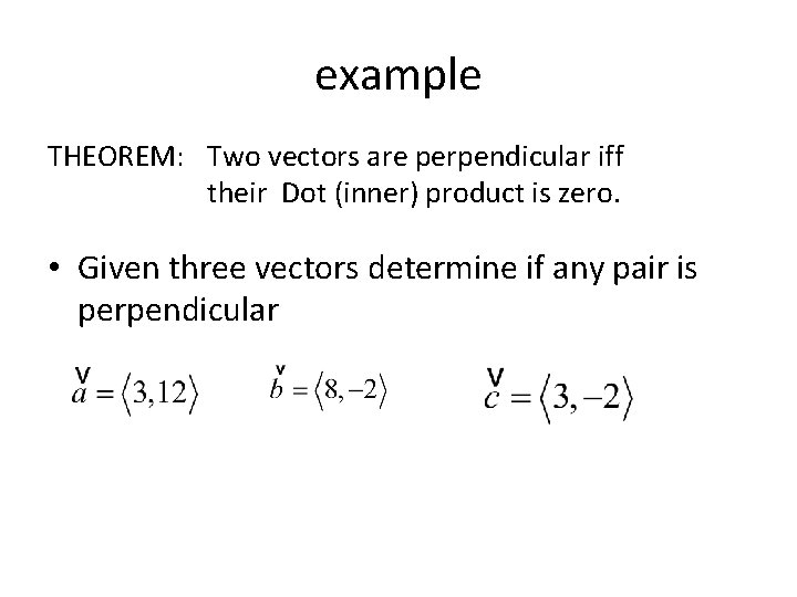 example THEOREM: Two vectors are perpendicular iff their Dot (inner) product is zero. •