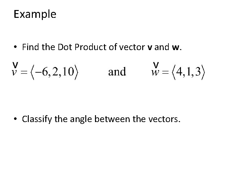 Example • Find the Dot Product of vector v and w. • Classify the