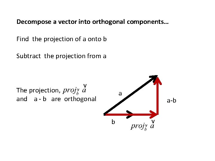 Decompose a vector into orthogonal components… Find the projection of a onto b Subtract
