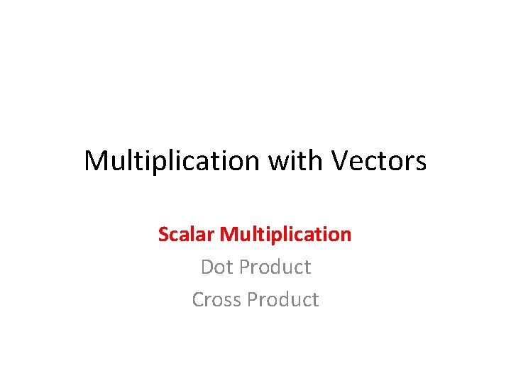 Multiplication with Vectors Scalar Multiplication Dot Product Cross Product 