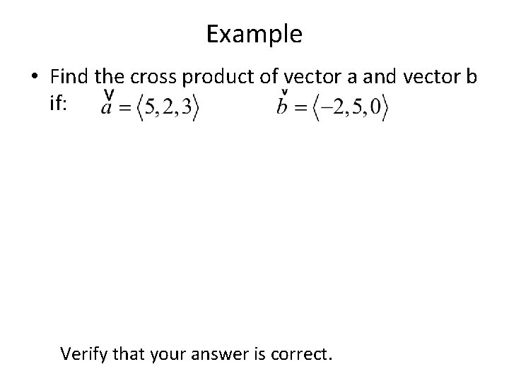 Example • Find the cross product of vector a and vector b if: Verify