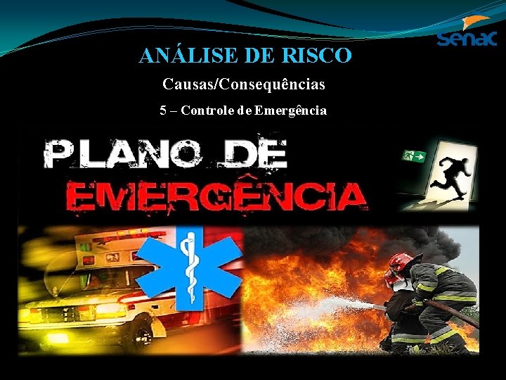 ANÁLISE DE RISCO Causas/Consequências 5 – Controle de Emergência 