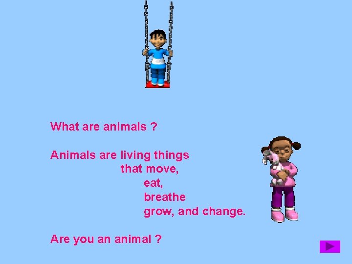 What are animals ? Animals are living things that move, eat, breathe grow, and