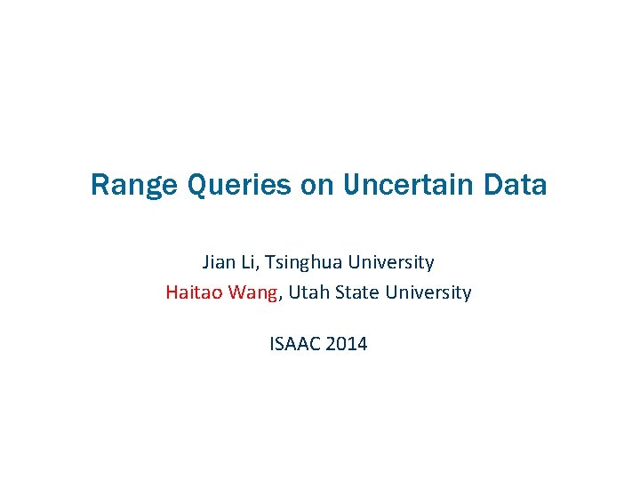 Range Queries on Uncertain Data Jian Li, Tsinghua University Haitao Wang, Utah State University