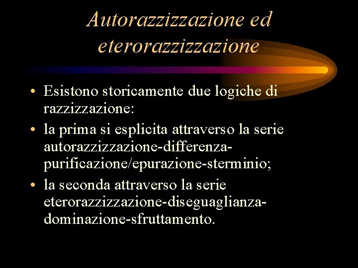 Autorazzizzazione ed eterorazzizzazione • Esistono storicamente due logiche di razzizzazione: • la prima si