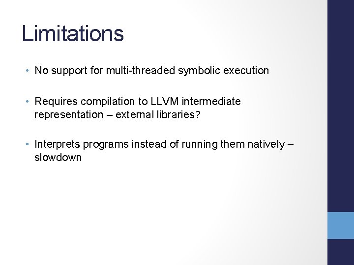 Limitations • No support for multi-threaded symbolic execution • Requires compilation to LLVM intermediate