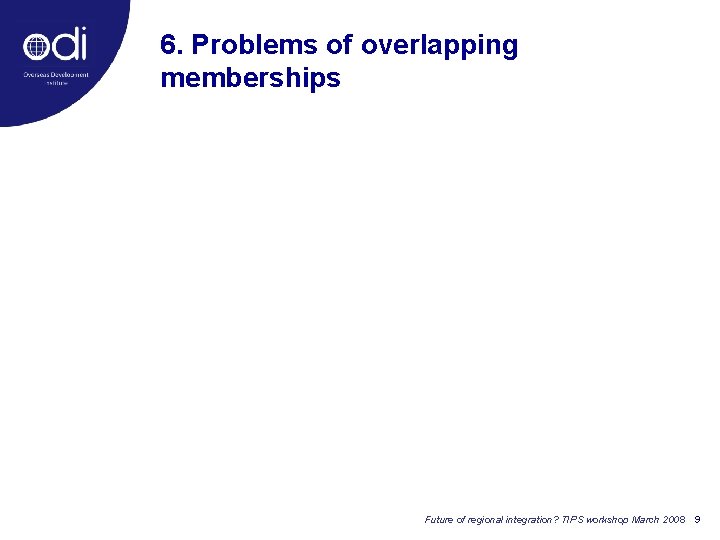 6. Problems of overlapping memberships Future of regional integration? TIPS workshop March 2008 9