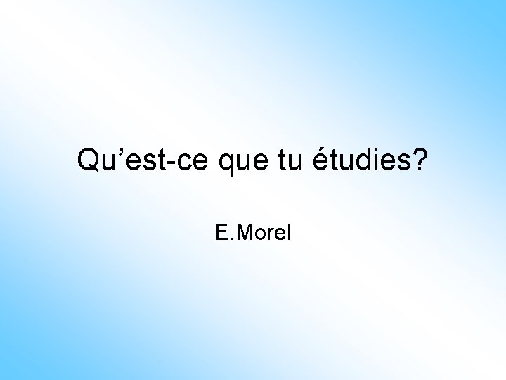 Qu’est-ce que tu étudies? E. Morel 