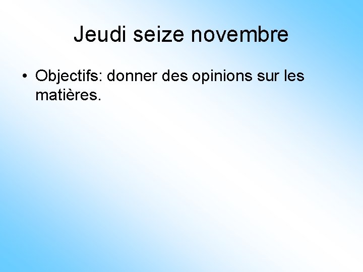 Jeudi seize novembre • Objectifs: donner des opinions sur les matières. 