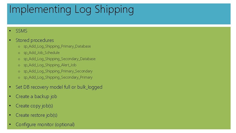 Implementing Log Shipping • SSMS • Stored procedures o sp_Add_Log_Shipping_Primary_Database o sp_Add_Job_Schedule o sp_Add_Log_Shipping_Secondary_Database