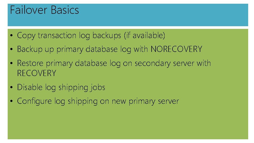 Failover Basics • Copy transaction log backups (if available) • Backup up primary database