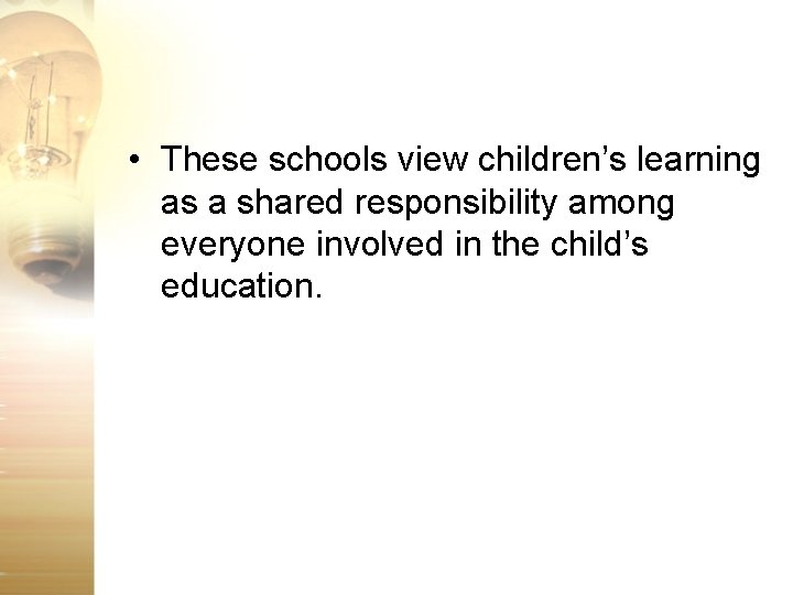  • These schools view children’s learning as a shared responsibility among everyone involved