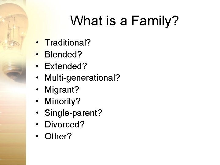 What is a Family? • • • Traditional? Blended? Extended? Multi-generational? Migrant? Minority? Single-parent?