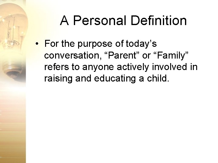 A Personal Definition • For the purpose of today’s conversation, “Parent” or “Family” refers