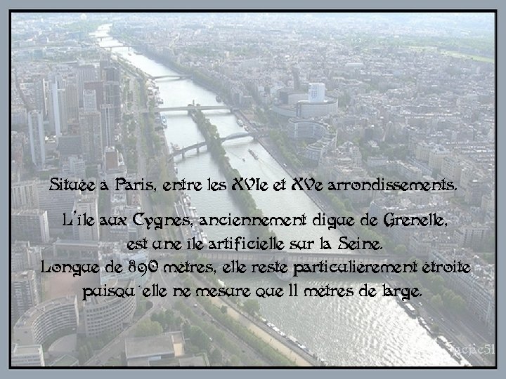 Située à Paris, entre les XVIe et XVe arrondissements. L’île aux Cygnes, anciennement digue