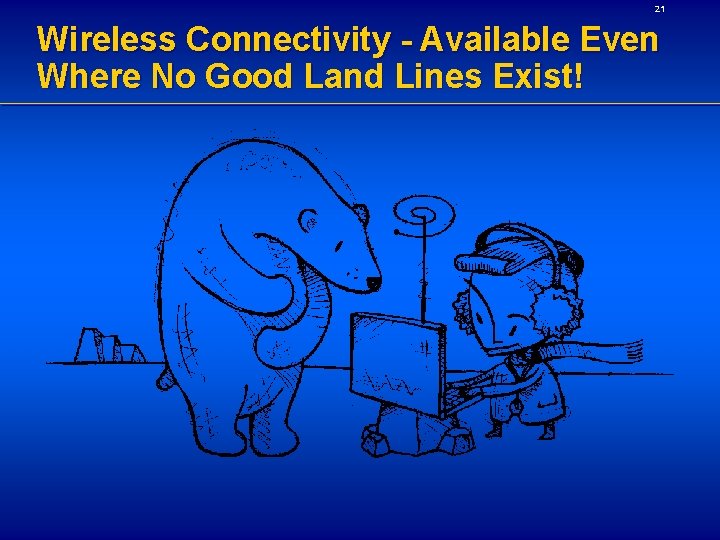 21 Wireless Connectivity - Available Even Where No Good Land Lines Exist! 