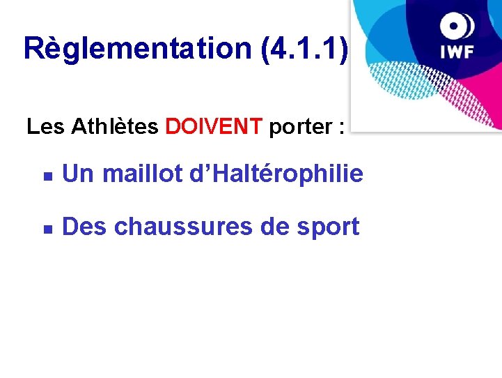 Règlementation (4. 1. 1) Les Athlètes DOIVENT porter : Un maillot d’Haltérophilie Des chaussures