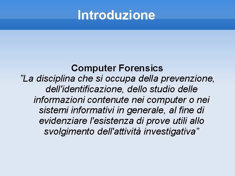 Introduzione Computer Forensics ”La disciplina che si occupa della prevenzione, dell'identificazione, dello studio delle