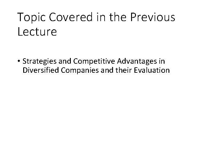Topic Covered in the Previous Lecture • Strategies and Competitive Advantages in Diversified Companies