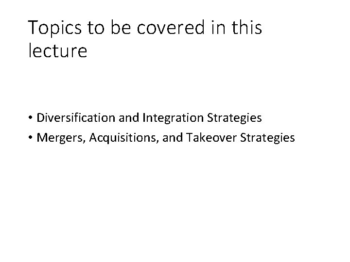 Topics to be covered in this lecture • Diversification and Integration Strategies • Mergers,