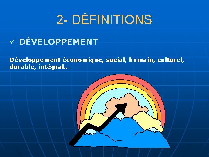 2 - DÉFINITIONS ü DÉVELOPPEMENT Développement économique, social, humain, culturel, durable, intégral… 