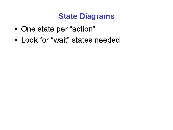 State Diagrams • One state per “action” • Look for “wait” states needed 