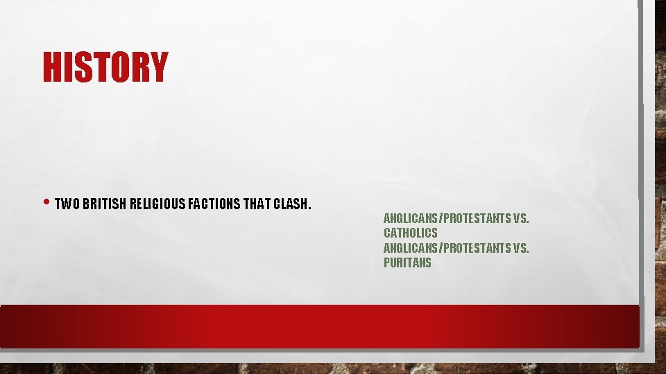 HISTORY • TWO BRITISH RELIGIOUS FACTIONS THAT CLASH. ANGLICANS/PROTESTANTS VS. CATHOLICS ANGLICANS/PROTESTANTS VS. PURITANS