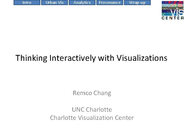 Intro Urban Vis Analytics Provenance Wrap-up Thinking Interactively with Visualizations Remco Chang UNC Charlotte