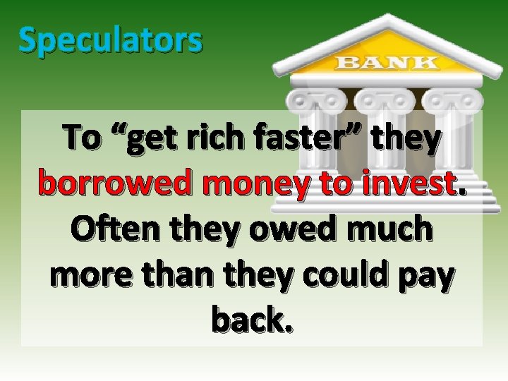 Speculators To “get rich faster” they borrowed money to invest. Often they owed much