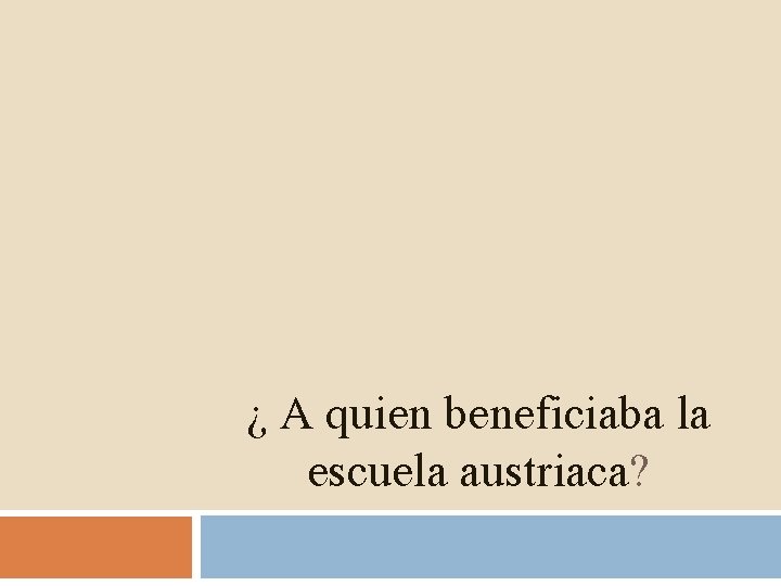 ¿ A quien beneficiaba la escuela austriaca? 