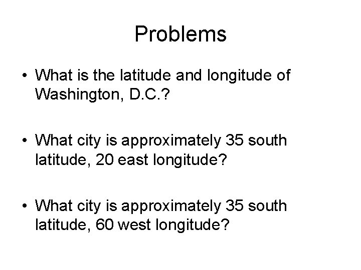 Problems • What is the latitude and longitude of Washington, D. C. ? •