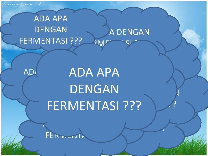 ADA APA DENGAN FERMENTASI ? ? ? ADA APA DENGAN ADA APA FERMENTASI ?