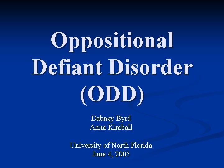 Oppositional Defiant Disorder (ODD) Dabney Byrd Anna Kimball University of North Florida June 4,