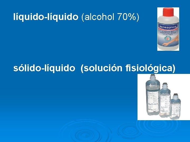 líquido-líquido (alcohol 70%) sólido-líquido (solución fisiológica) 