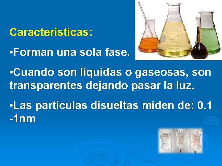 Características: • Forman una sola fase. • Cuando son líquidas o gaseosas, son transparentes