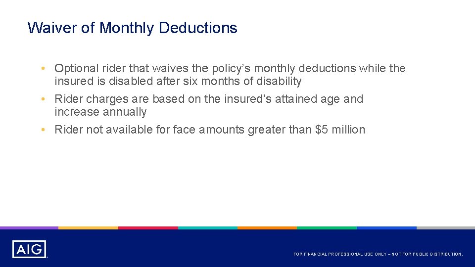 Waiver of Monthly Deductions • Optional rider that waives the policy’s monthly deductions while