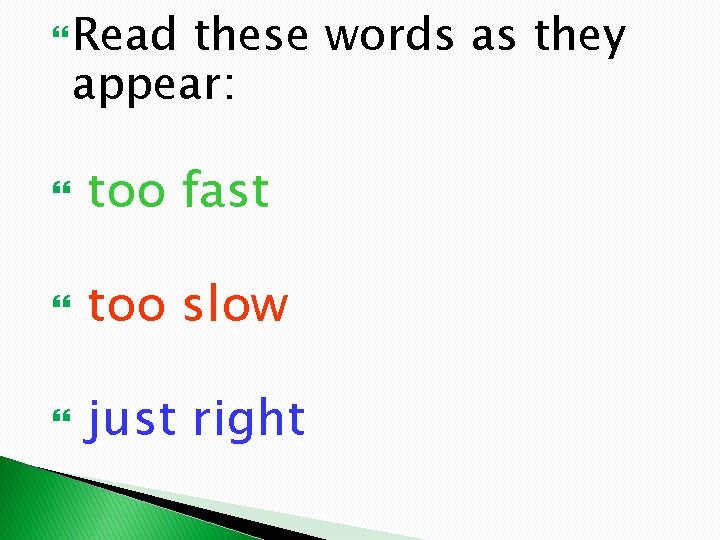  Read these words as they appear: too fast too slow just right 
