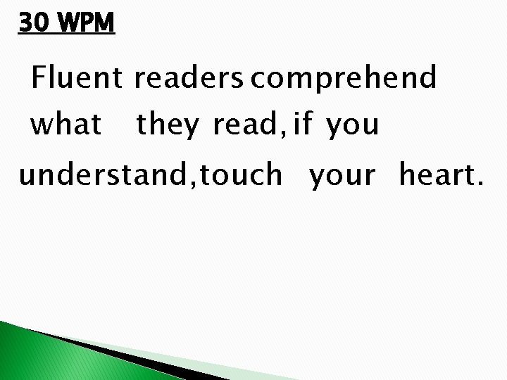 30 WPM Fluent readers comprehend what they read, if you understand, touch your heart.