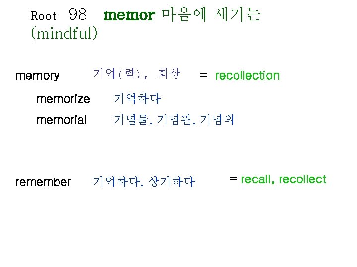 98 memor 마음에 새기는 (mindful) Root memory 기억(력), 회상 = recollection memorize 기억하다 memorial