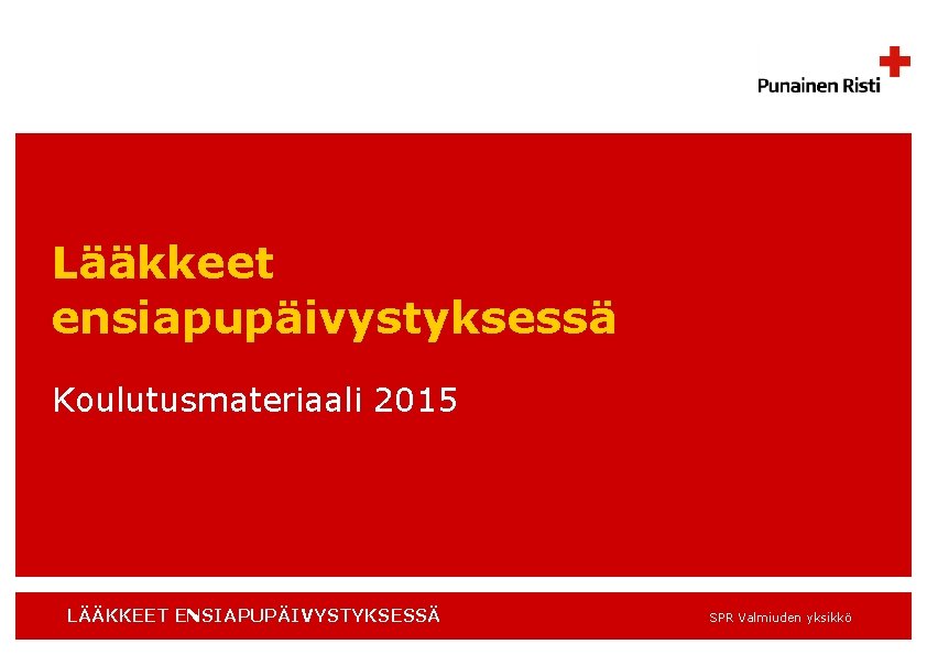 Lääkkeet ensiapupäivystyksessä Koulutusmateriaali 2015 LÄÄKKEET ENSIAPUPÄIVYSTYKSESSÄ SPR Valmiuden yksikkö 