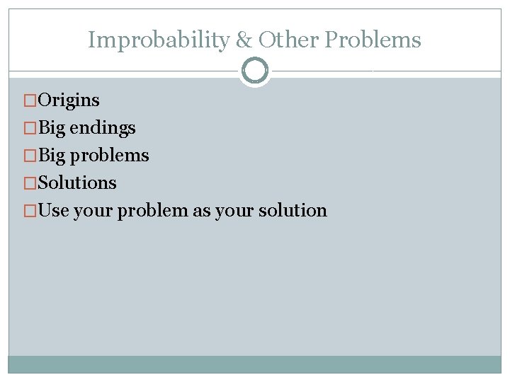 Improbability & Other Problems �Origins �Big endings �Big problems �Solutions �Use your problem as