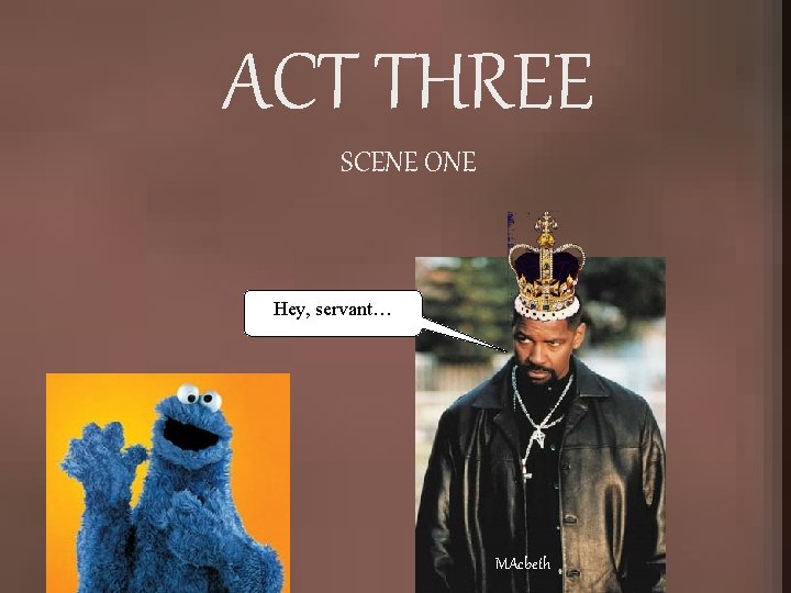 ACT THREE SCENE ONE Hey, servant… MAcbeth 