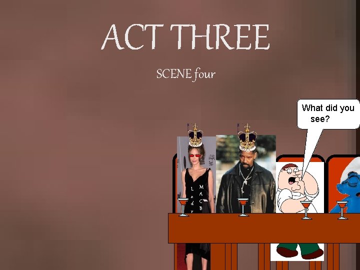 ACT THREE SCENE four What did you see? L a d y M A