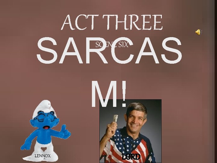 ACT THREE SARCAS M! SCENE SIX LENNOX LORD 