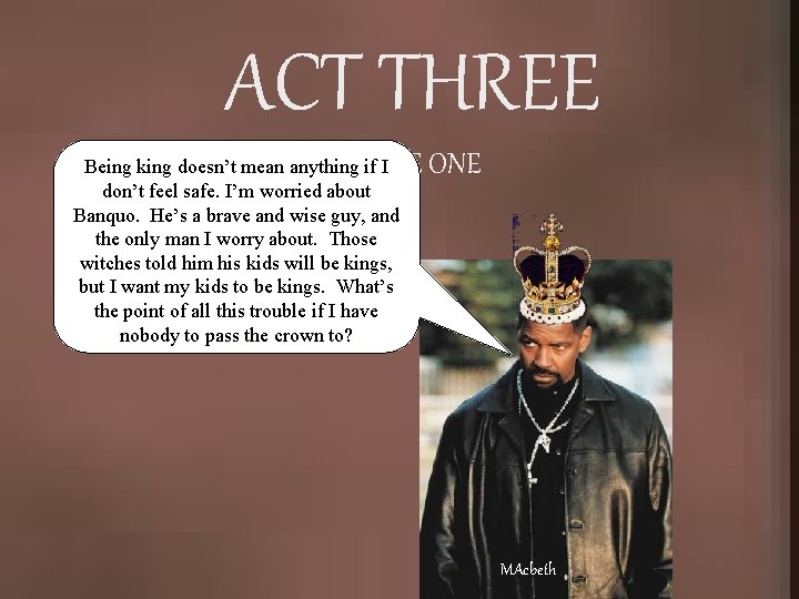 ACT THREE SCENE ONE Being king doesn’t mean anything if I don’t feel safe.