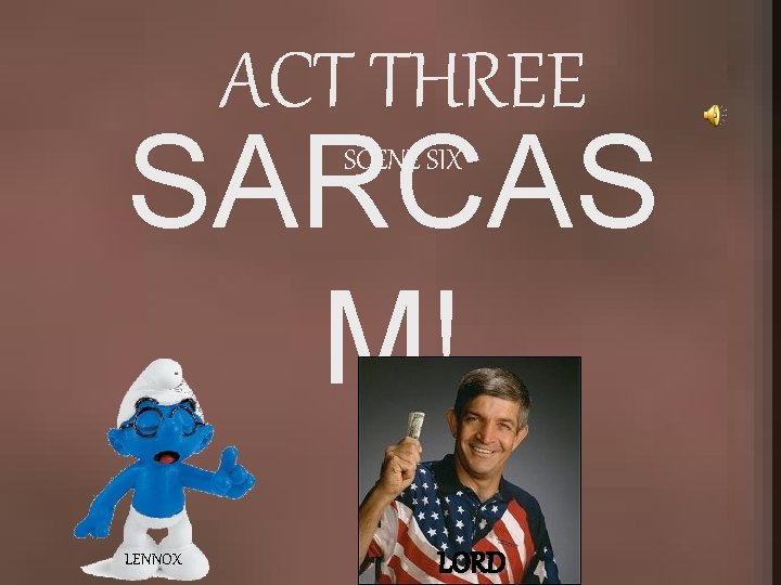 ACT THREE SARCAS M! SCENE SIX LENNOX LORD 
