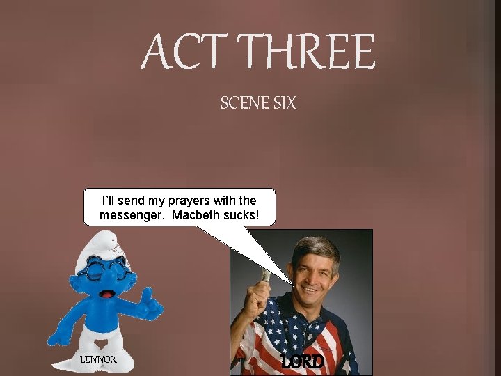 ACT THREE SCENE SIX I’ll send my prayers with the messenger. Macbeth sucks! LENNOX