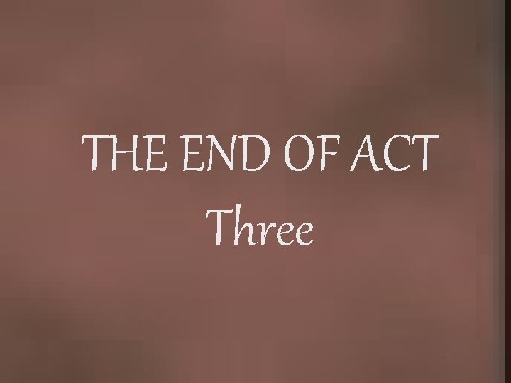 THE END OF ACT Three 