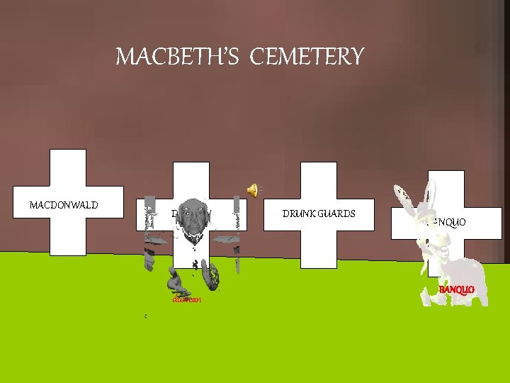 MACBETH’S CEMETERY MACDONWALD DUNCAN duncan DRUNK GUARDS BANQUO 